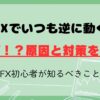 FXでいつも逆に動くのはなぜ！？原因と対策｜FX初心者が知るべきこと