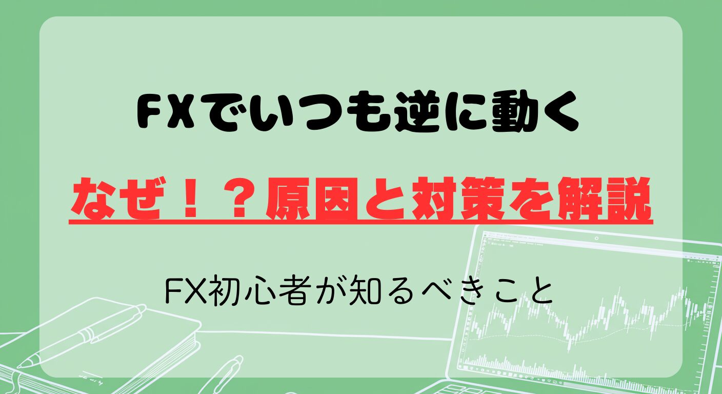 FXでいつも逆に動くのはなぜ！？原因と対策｜FX初心者が知るべきこと